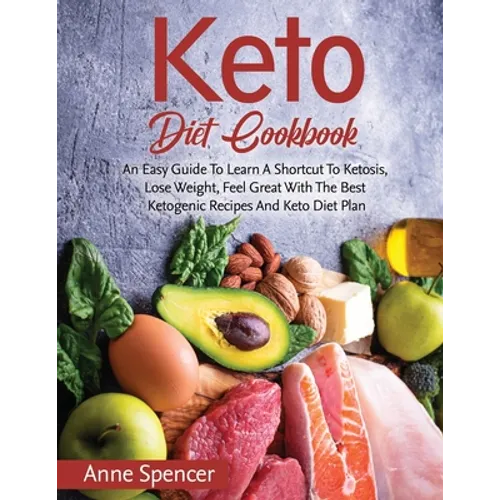 Keto Diet Cookbook: An Easy Guide To Learn A Shortcut To Ketosis, Lose Weight, Feel Great With The Best Ketogenic Recipes And Keto Diet Pl - Paperback