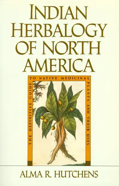 Indian Herbalogy of North America: The Definitive Guide to Native Medicinal Plants and Their Uses - Paperback