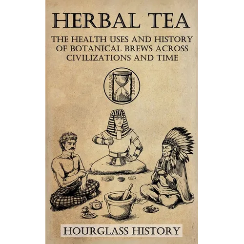 Herbal Tea - The Health Uses and History of Botanical Brews Across Civilizations and Time - Paperback