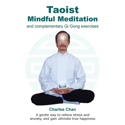 Taoist Mindful Meditation and complementary Qi Gong exercises: A gentle way to relieve stress and anxiety, and gain ultimate true happiness - Paperback