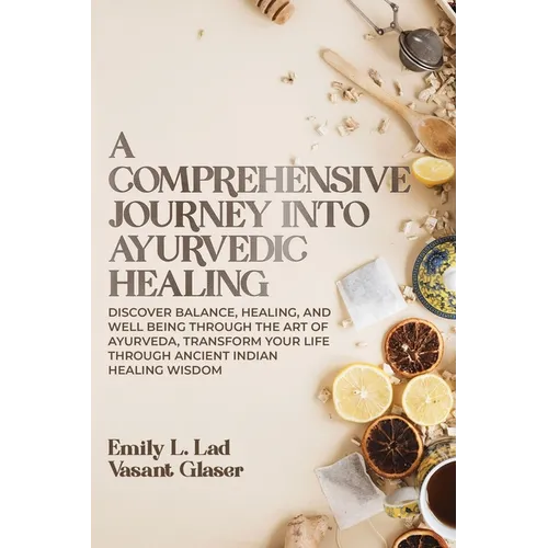 A Comprehensive Journey into Ayurvedic Healing: Discover Balance, Healing, and Wellbeing through the Art of Ayurveda, Transform Your Life Through Anci - Paperback