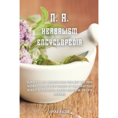 N. A. Herbalism Encyclopedia: Eliminate all diseases from the body and mind without side effects thanks to the forgotten secrets of medicinal plants - Paperback
