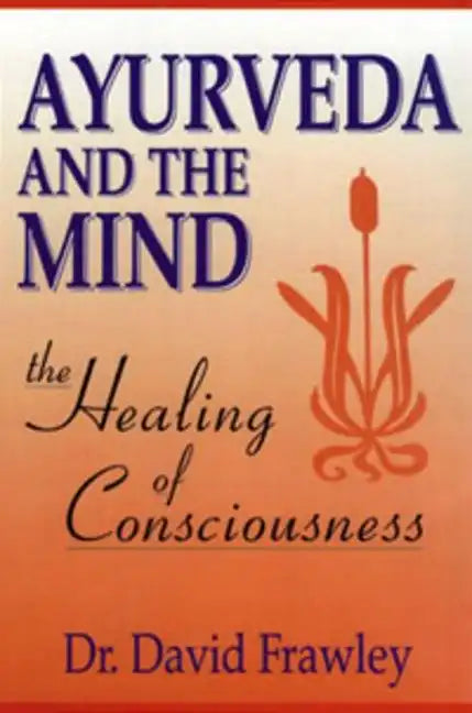Ayurveda and the Mind: The Healing of Consciousness - Paperback