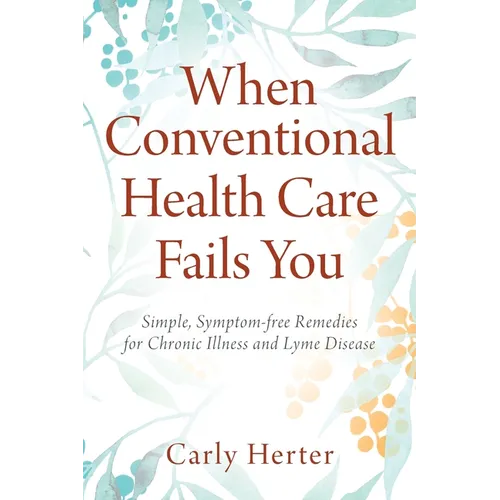 When Conventional Health Care Fails You: Simple, Symptom-free Remedies for Chronic Illness and Lyme Disease - Paperback