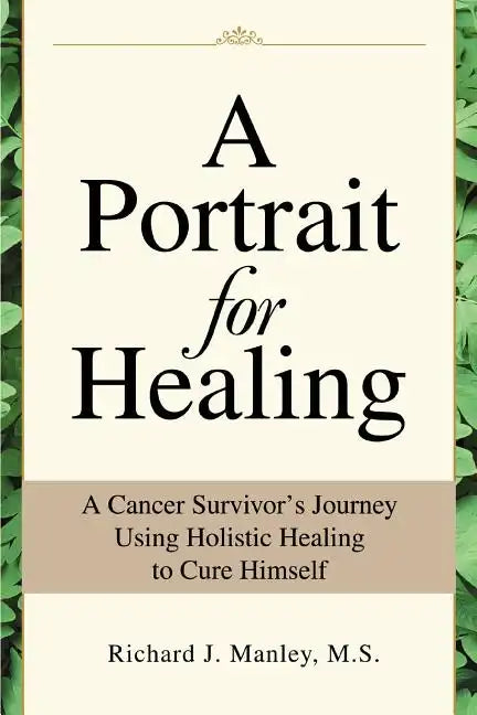 A Portrait for Healing: A Cancer Survivor's Journey Using Holistic Healing to Cure Himself - Paperback