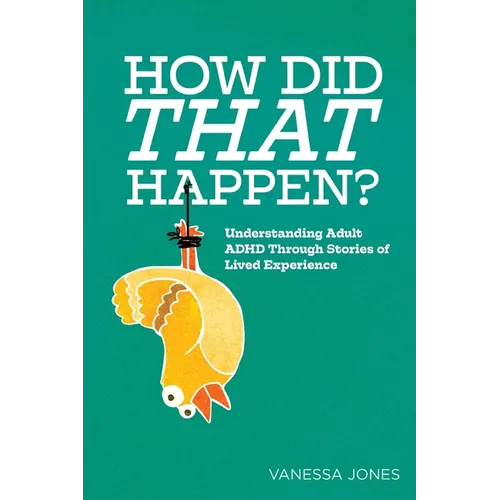 How Did THAT Happen: Understanding Adult ADHD Through Stories of Lived Experiences - Paperback