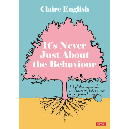 It's Never Just About The Behaviour: A holistic approach to classroom behaviour management - Paperback