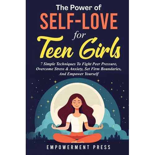 The Power of Self-Love for Teen Girls: 7 Simple Techniques To Fight Peer Pressure, Overcome Stress & Anxiety, Set Firm Boundaries, And Empower Yourself - Paperback