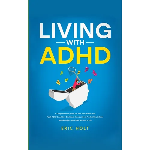 Living With ADHD: A Comprehensive Guide for Men and Women with Adult ADHD to Achieve Emotional Control, Boost Productivity, Enhance Rela - Paperback