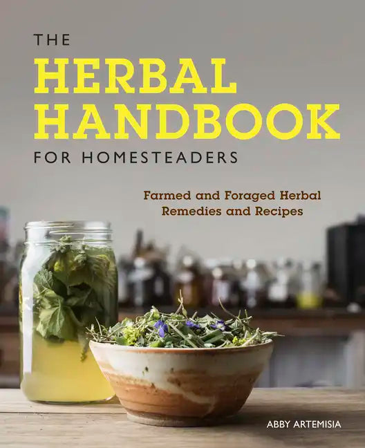 The Herbal Handbook for Homesteaders: Farmed and Foraged Herbal Remedies and Recipes - Paperback