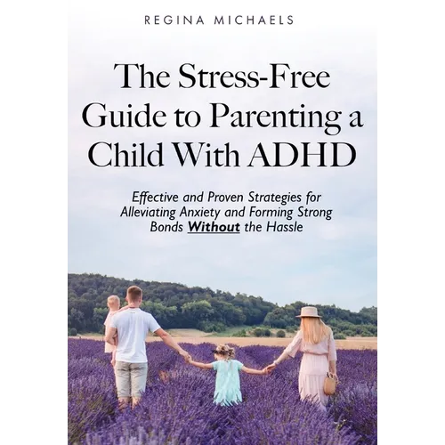 The Stress-Free Guide to Parenting a Child With ADHD: Effective and Proven Strategies for Alleviating Anxiety and Forming Strong Bonds Without the Has - Hardcover