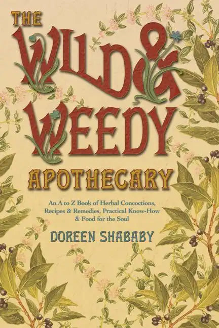 The Wild & Weedy Apothecary: An A to Z Book of Herbal Concoctions, Recipes & Remedies, Practical Know-How & Food for the Soul - Paperback