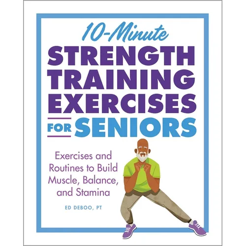 10-Minute Strength Training Exercises for Seniors: Exercises and Routines to Build Muscle, Balance, and Stamina - Paperback