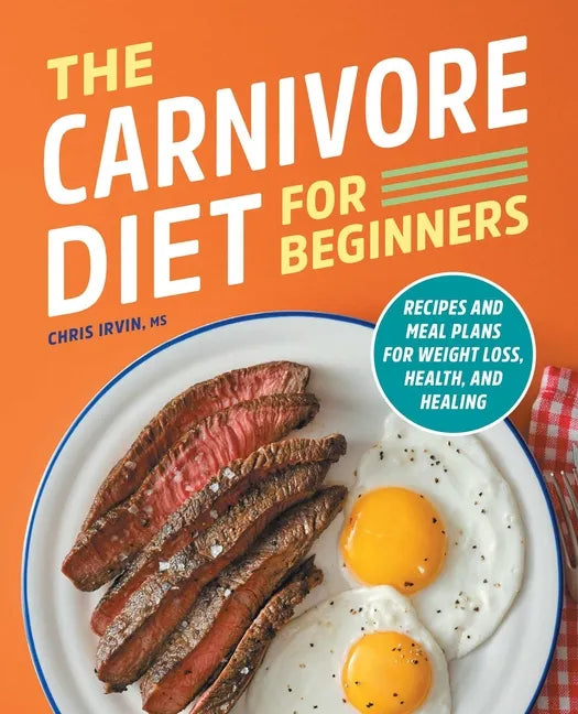 The Carnivore Diet for Beginners: Recipes and Meal Plans for Weight Loss, Health, and Healing - Paperback