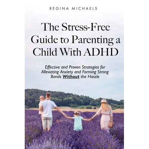 The Stress-Free Guide to Parenting a Child With ADHD: Effective and Proven Strategies for Alleviating Anxiety and Forming Strong Bonds Without the Has - Paperback