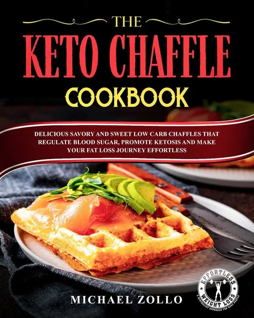 The Keto Chaffle Cookbook: Delicious Savory and Sweet Low Carb Chaffles That Regulate Blood Sugar, Promote Ketosis and Make Your Fat Loss Journey - Paperback