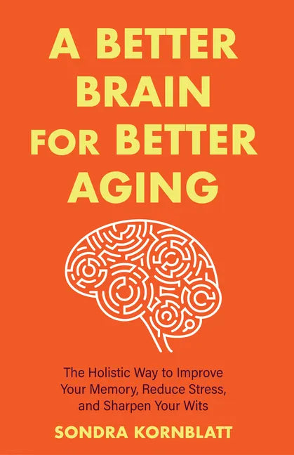 A Better Brain for Better Aging: The Holistic Way to Improve Your Memory, Reduce Stress, and Sharpen Your Wits (Brain Health, Improve Brain Function) - Paperback