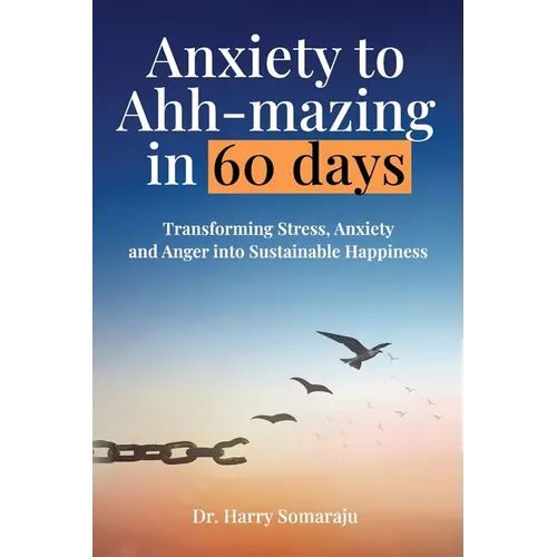 Anxiety to Ahh-mazing in 60 Days: Transforming Stress, Anxiety and Anger into Sustainable Happiness - Paperback