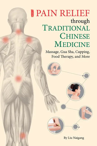 Pain Relief Through Traditional Chinese Medicine: Massage, Gua Sha, Cupping, Food Therapy, and More - Paperback