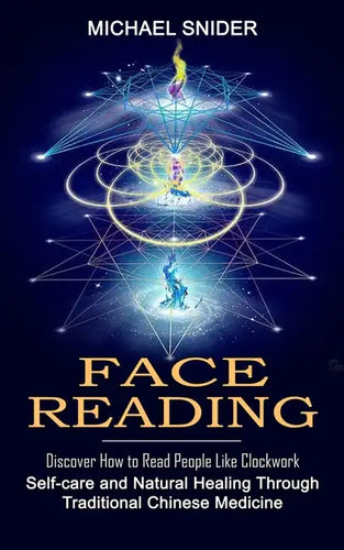 Face Reading: Discover How to Read People Like Clockwork (Self-care and Natural Healing Through Traditional Chinese Medicine) - Paperback