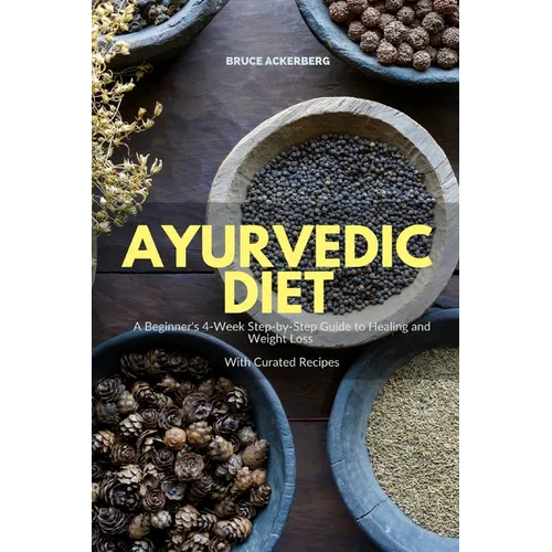 Ayurvedic Diet: A Beginner's 4-Week Step-by-Step Guide to Healing and Weight Loss With Curated Recipes - Paperback