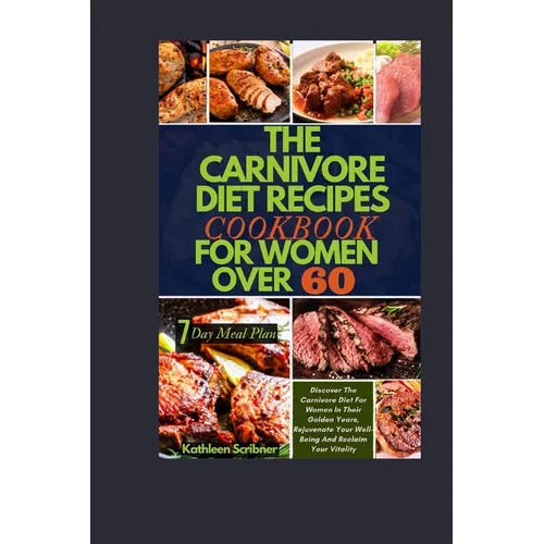 The Carnivore Diet Recipe Cookbook For Women Over 60: Discover The Carnivore Diet For Women In Their Golden Years, Rejuvenate Your Well-Being And Recl - Paperback