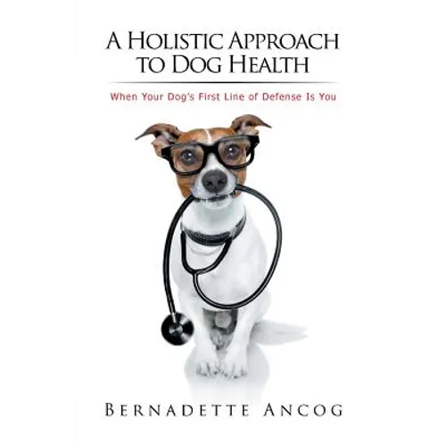A Holistic Approach to Dog Health: When Your Dog's First Line of Defense Is You - Paperback