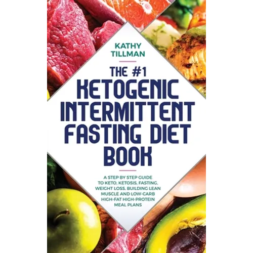 The #1 Ketogenic Intermittent Fasting Diet Book: A Step-by-Step Guide to Keto, Ketosis, Fasting, Weight Loss, Building Lean Muscle, and Low-Carb High- - Hardcover