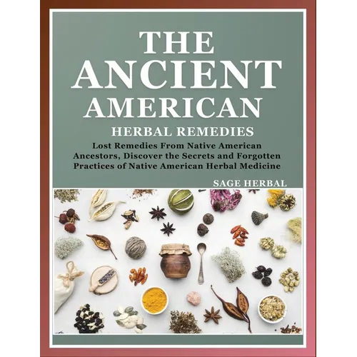 The Ancient American herbal Remedies: . Lost Remedies from Native American Ancestors, Discover the Secrets and Forgotten Practices of Native American - Paperback