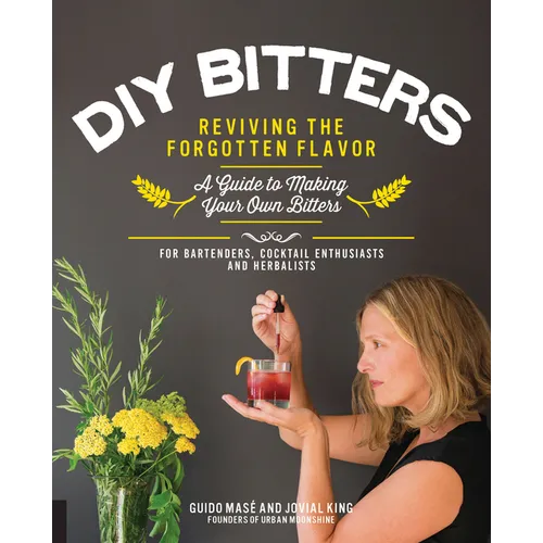 DIY Bitters: Reviving the Forgotten Flavor - A Guide to Making Your Own Bitters for Bartenders, Cocktail Enthusiasts, Herbalists, and More - Paperback