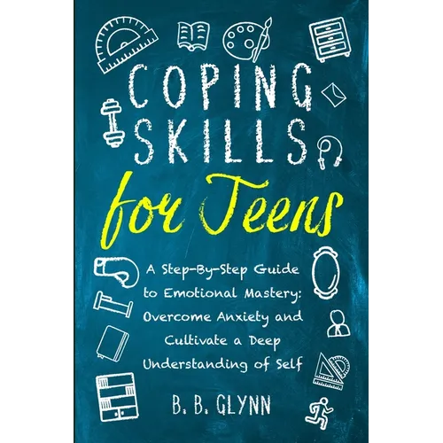 Coping Skills for Teens A Step-By-Step Guide to Emotional Mastery: Overcome Anxiety and Cultivate a Deep Understanding of Self - Paperback