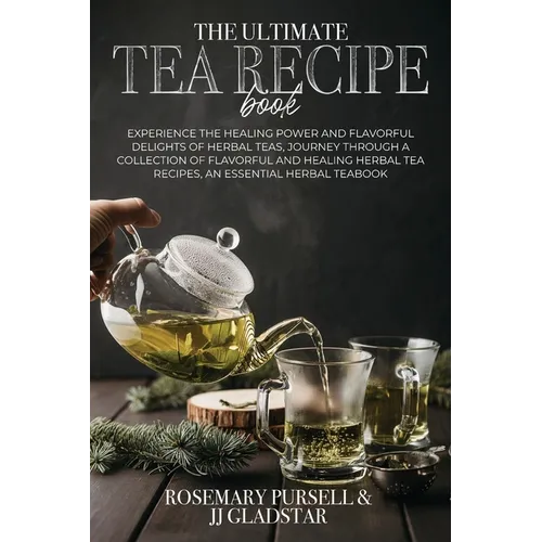 The Ultimate Tea Recipe Book: Experience the Healing Power and Flavorful Delights of Herbal Teas, Journey Through a Collection of Flavorful and Heal - Paperback