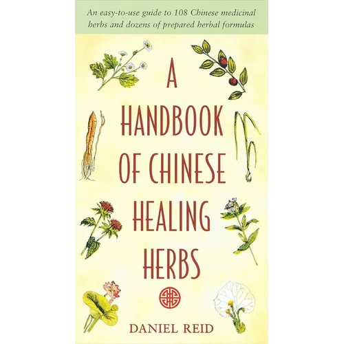 A Handbook of Chinese Healing Herbs: An Easy-To-Use Guide to 108 Chinese Medicinal Herbs and Dozens of Prepared Herbal Formulas - Paperback