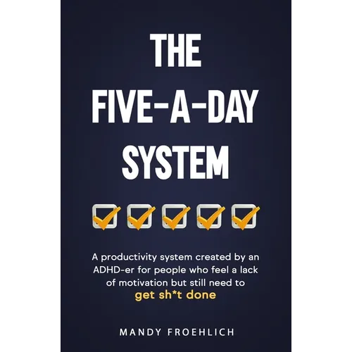 The Five-A-Day System: A productivity system created by an ADHD-er for people who feel a lack of motivation but still need to get sh*t done. - Paperback