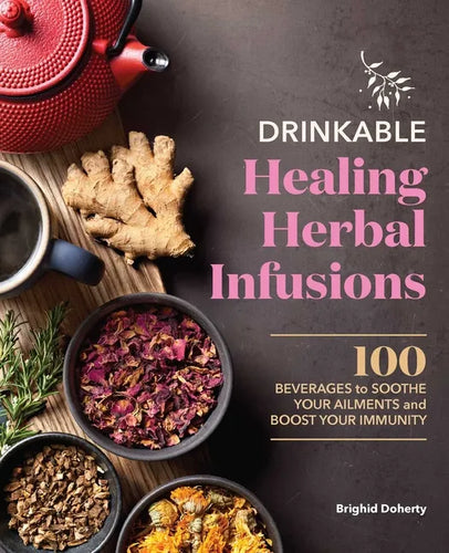 Drinkable Healing Herbal Infusions: 100 Beverages to Soothe Your Ailments and Boost Your Immunity - Paperback