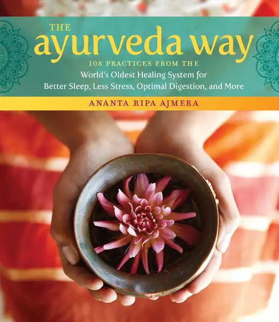 The Ayurveda Way: 108 Practices from the World's Oldest Healing System for Better Sleep, Less Stress, Optimal Digestion, and More - Hardcover