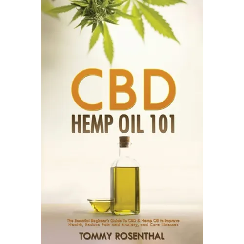 CBD Hemp Oil 101: The Essential Beginner's Guide To CBD and Hemp Oil to Improve Health, Reduce Pain and Anxiety, and Cure Illnesses - Paperback