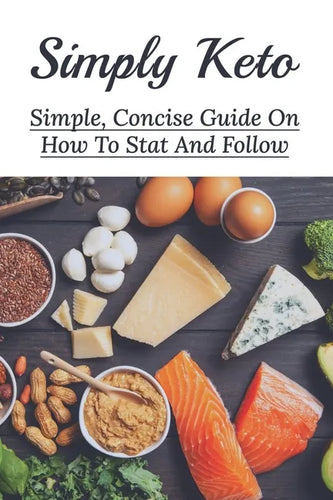 Simply Keto: Simple, Concise Guide On How To Stat And Follow: What To Eat To Get Into Ketosis - Paperback