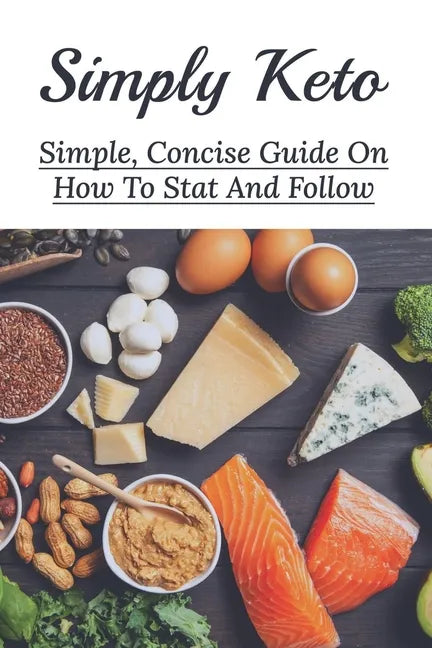 Simply Keto: Simple, Concise Guide On How To Stat And Follow: What To Eat To Get Into Ketosis - Paperback