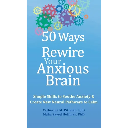 50 Ways to Rewire Your Anxious Brain: Simple Skills to Soothe Anxiety and Create New Neural Pathways to Calm - Hardcover