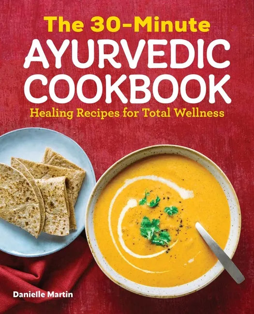 The 30-Minute Ayurvedic Cookbook: Healing Recipes for Total Wellness - Paperback