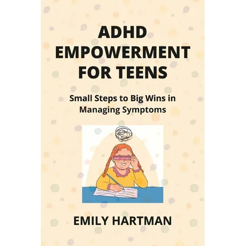 ADHD Empowerment for Teens: Small Steps to Big Wins in Managing Symptoms - Paperback