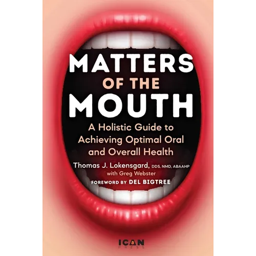Matters of the Mouth: A Holistic Guide to Achieving Optimal Oral and Overall Health - Hardcover