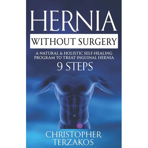 Hernia Without Surgery: A Natural & Holistic Self-Healing Program to Treat Inguinal Hernia - Paperback