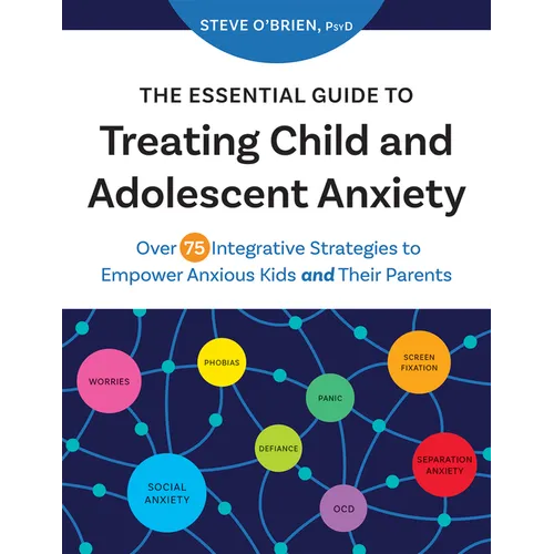 The Essential Guide to Treating Child and Adolescent Anxiety: Over 75 Integrative Strategies to Empower Anxious Kids and Their Parents - Paperback