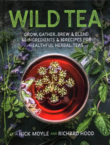 Wild Tea: Grow, Gather, Brew & Blend 40 Ingredients & 30 Recipes for Healthful Herbal Teas - Hardcover
