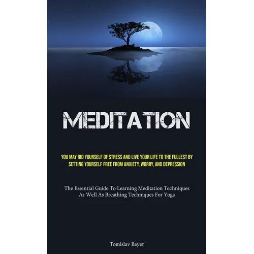 Meditation: You May Rid Yourself Of Stress And Live Your Life To The Fullest By Setting Yourself Free From Anxiety, Worry, And Dep - Paperback