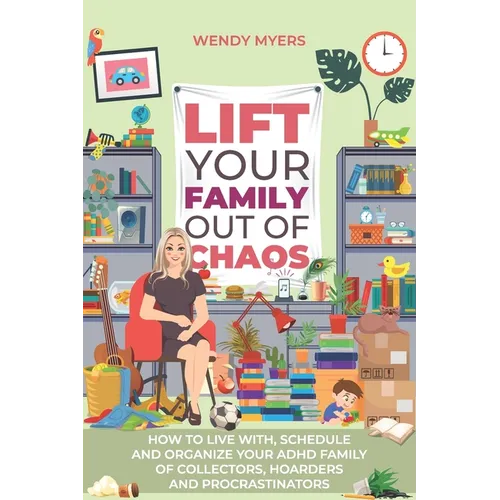 Lift Your Family Out of Chaos: How To Live With, Schedule and Organize Your ADHD Family of Collectors, Hoarders and Procrastinators - Paperback