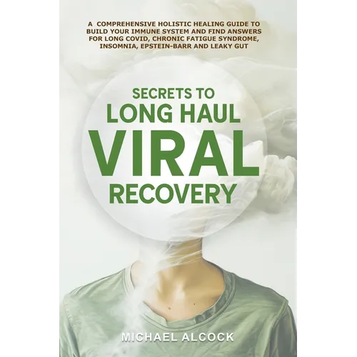 Secrets to Long Haul Viral Recovery: A Comprehensive Holistic Healing Guide to Build Your Immune System and Find Answers for Long Covid, Chronic Fatig - Paperback