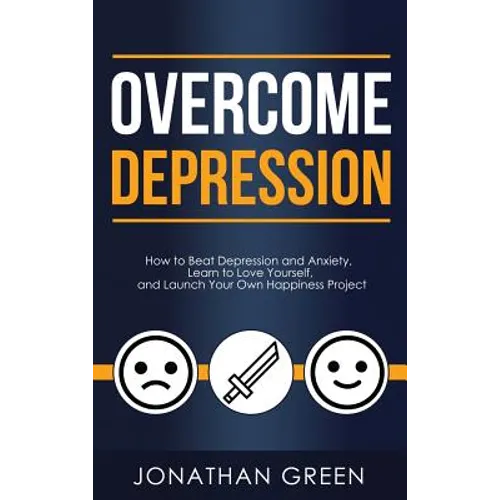 Overcome Depression: How to Beat Depression and Anxiety, Learn to Love Yourself, and Launch Your Own Happiness Project - Hardcover